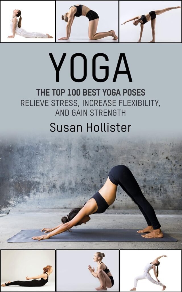 Yoga: The Top 100 Best Yoga Poses: Relieve Stress, Increase Flexibility, and Gain Strength (Yoga Postures Poses Exercises Techniques and Guide For Healing Stretching Strengthening and Stress Relief)     Kindle Edition
